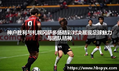 神户胜利与札幌冈萨多场精彩对决展现足球魅力与团队精神